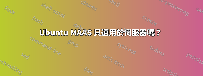 Ubuntu MAAS 只適用於伺服器嗎？