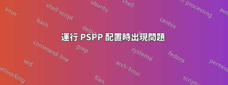 運行 PSPP 配置時出現問題