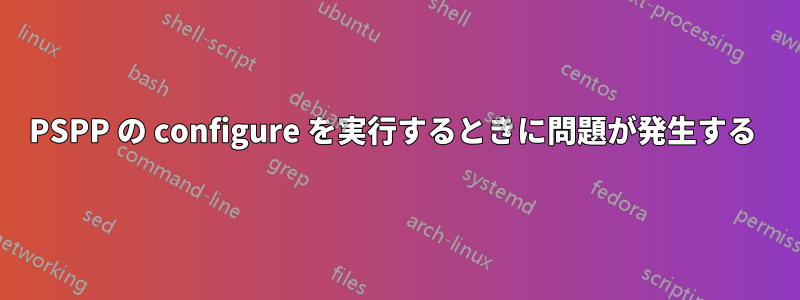 PSPP の configure を実行するときに問題が発生する 