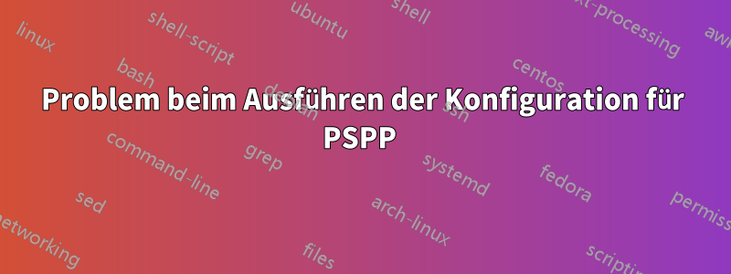 Problem beim Ausführen der Konfiguration für PSPP 