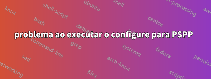 problema ao executar o configure para PSPP 