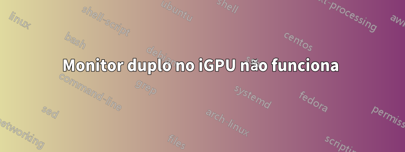 Monitor duplo no iGPU não funciona