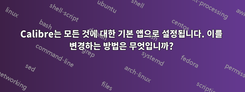 Calibre는 모든 것에 대한 기본 앱으로 설정됩니다. 이를 변경하는 방법은 무엇입니까?