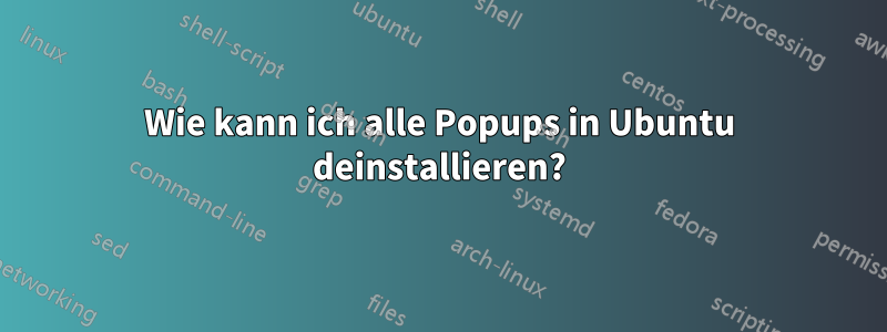 Wie kann ich alle Popups in Ubuntu deinstallieren?