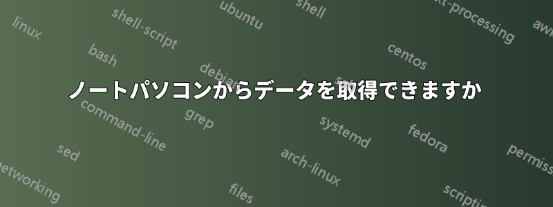 ノートパソコンからデータを取得できますか