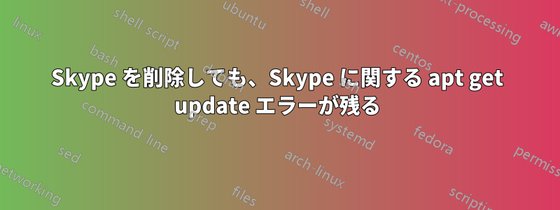 Skype を削除しても、Skype に関する apt get update エラーが残る