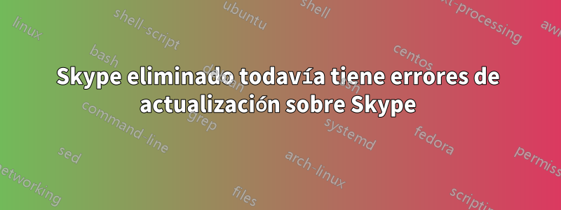 Skype eliminado todavía tiene errores de actualización sobre Skype