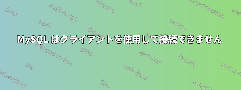 MySQL はクライアントを使用して接続できません