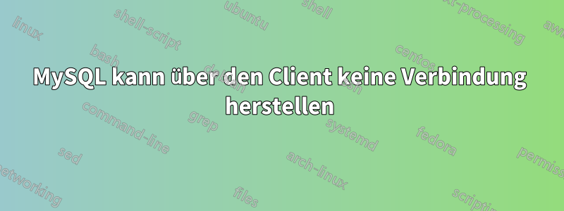 MySQL kann über den Client keine Verbindung herstellen