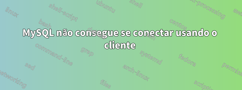 MySQL não consegue se conectar usando o cliente