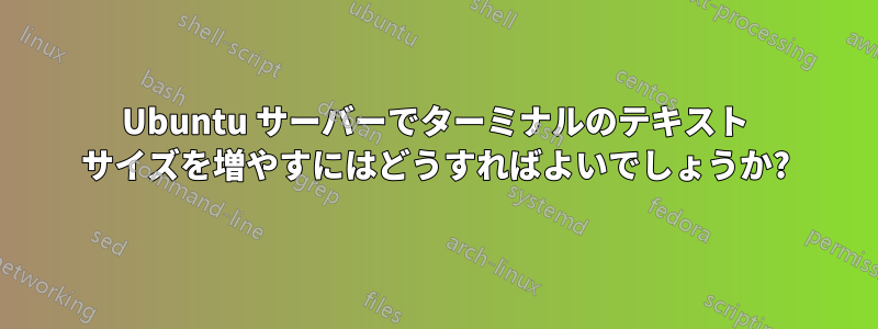 Ubuntu サーバーでターミナルのテキスト サイズを増やすにはどうすればよいでしょうか?