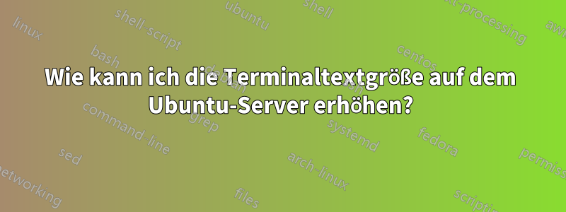 Wie kann ich die Terminaltextgröße auf dem Ubuntu-Server erhöhen?