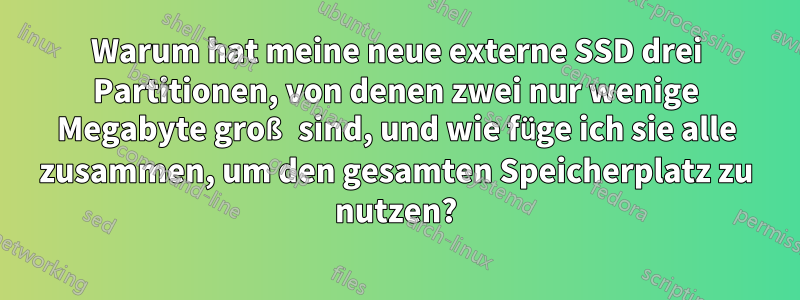 Warum hat meine neue externe SSD drei Partitionen, von denen zwei nur wenige Megabyte groß sind, und wie füge ich sie alle zusammen, um den gesamten Speicherplatz zu nutzen?