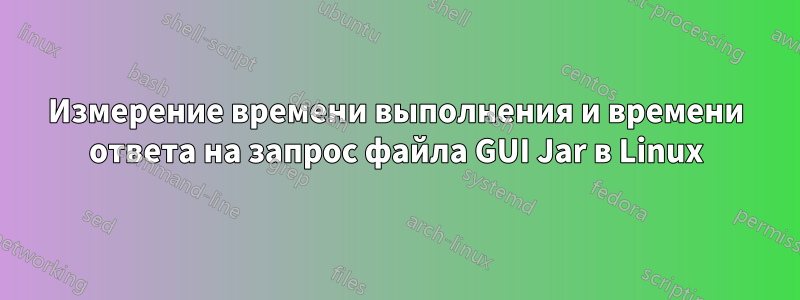 Измерение времени выполнения и времени ответа на запрос файла GUI Jar в Linux