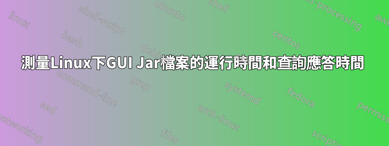 測量Linux下GUI Jar檔案的運行時間和查詢應答時間