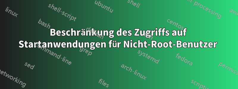 Beschränkung des Zugriffs auf Startanwendungen für Nicht-Root-Benutzer