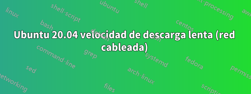 Ubuntu 20.04 velocidad de descarga lenta (red cableada)