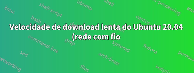 Velocidade de download lenta do Ubuntu 20.04 (rede com fio)