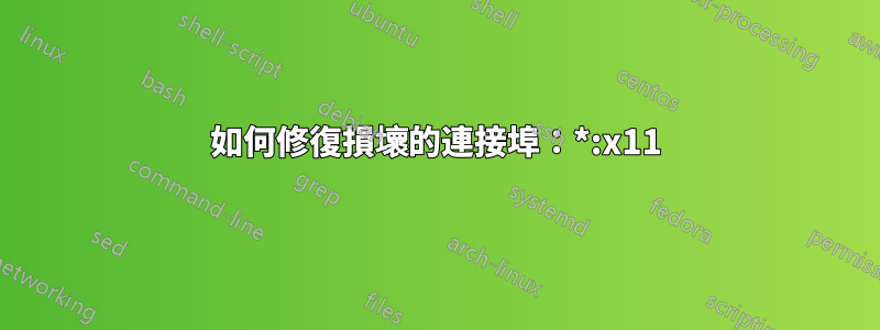 如何修復損壞的連接埠：*:x11