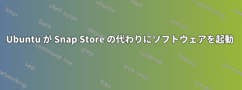 Ubuntu が Snap Store の代わりにソフトウェアを起動