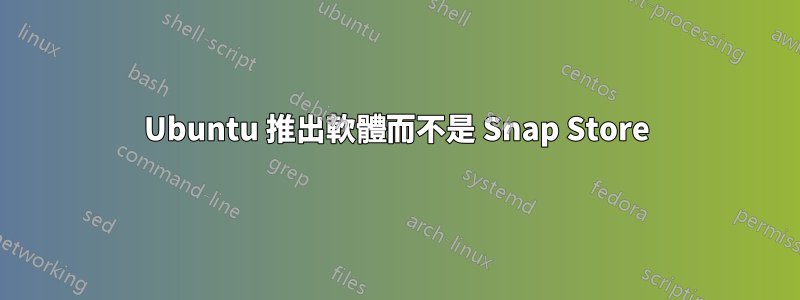 Ubuntu 推出軟體而不是 Snap Store