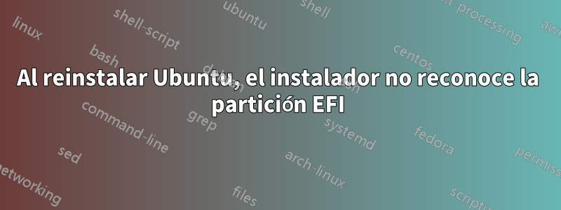 Al reinstalar Ubuntu, el instalador no reconoce la partición EFI