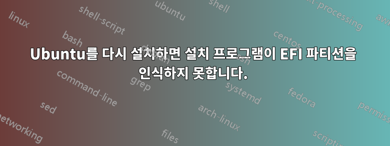 Ubuntu를 다시 설치하면 설치 프로그램이 EFI 파티션을 인식하지 못합니다.