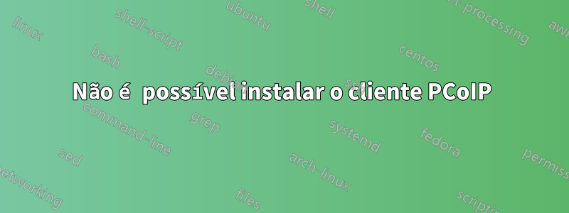 Não é possível instalar o cliente PCoIP