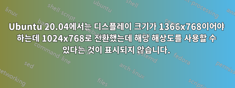 Ubuntu 20.04에서는 디스플레이 크기가 1366x768이어야 하는데 1024x768로 전환했는데 해당 해상도를 사용할 수 있다는 것이 표시되지 않습니다.