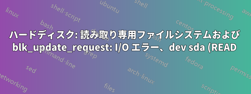 ハードディスク: 読み取り専用ファイルシステムおよび blk_update_request: I/O エラー、dev sda (READ)