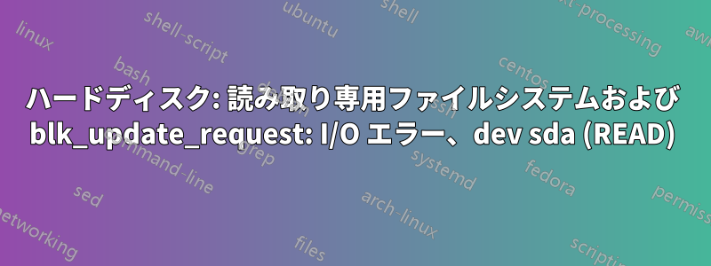 ハードディスク: 読み取り専用ファイルシステムおよび blk_update_request: I/O エラー、dev sda (READ)