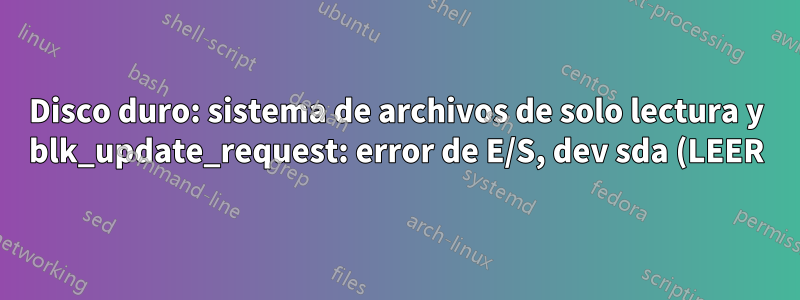 Disco duro: sistema de archivos de solo lectura y blk_update_request: error de E/S, dev sda (LEER)