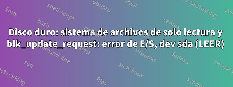 Disco duro: sistema de archivos de solo lectura y blk_update_request: error de E/S, dev sda (LEER)