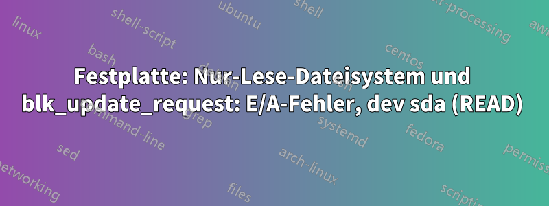 Festplatte: Nur-Lese-Dateisystem und blk_update_request: E/A-Fehler, dev sda (READ)