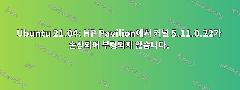 Ubuntu 21.04: HP Pavilion에서 커널 5.11.0.22가 손상되어 부팅되지 않습니다.