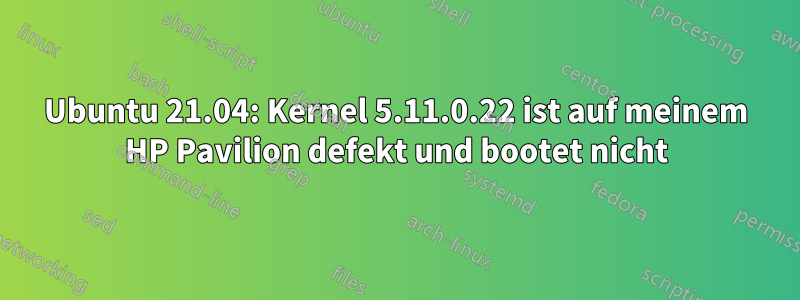 Ubuntu 21.04: Kernel 5.11.0.22 ist auf meinem HP Pavilion defekt und bootet nicht