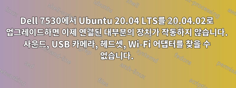 Dell 7530에서 Ubuntu 20.04 LTS를 20.04.02로 업그레이드하면 이제 연결된 대부분의 장치가 작동하지 않습니다. 사운드, USB 카메라, 헤드셋, Wi-Fi 어댑터를 찾을 수 없습니다.