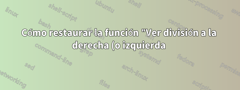 Cómo restaurar la función "Ver división a la derecha (o izquierda)"