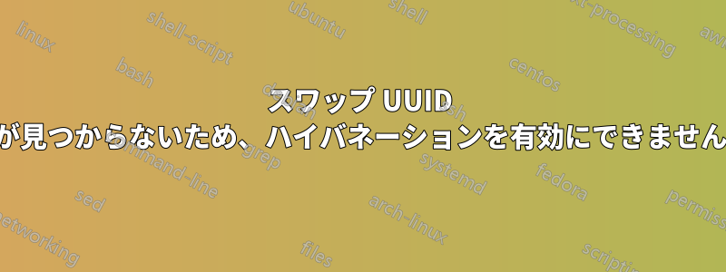 スワップ UUID が見つからないため、ハイバネーションを有効にできません