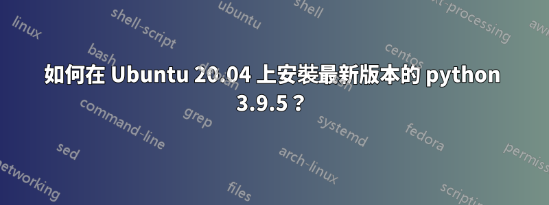 如何在 Ubuntu 20.04 上安裝最新版本的 python 3.9.5？