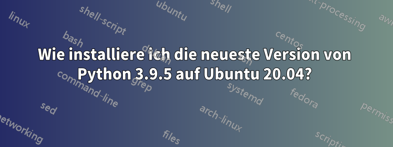 Wie installiere ich die neueste Version von Python 3.9.5 auf Ubuntu 20.04?