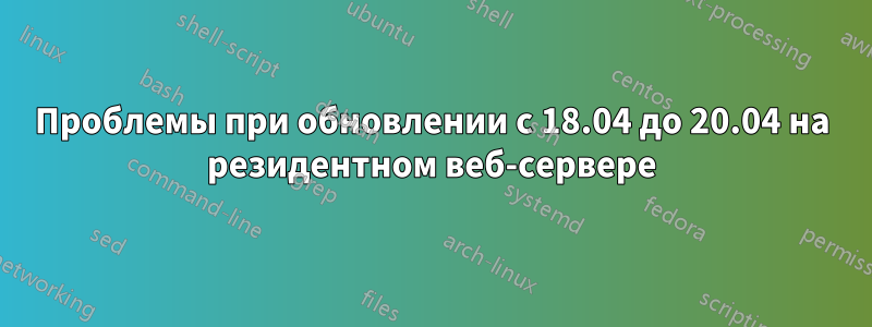 Проблемы при обновлении с 18.04 до 20.04 на резидентном веб-сервере
