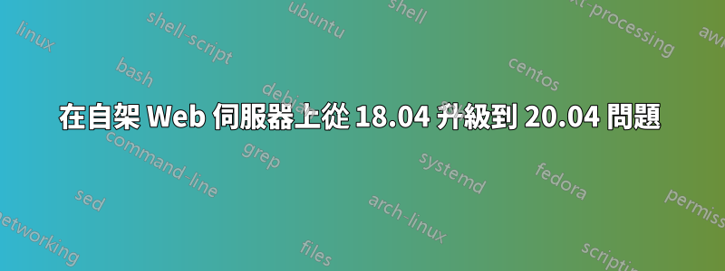 在自架 Web 伺服器上從 18.04 升級到 20.04 問題