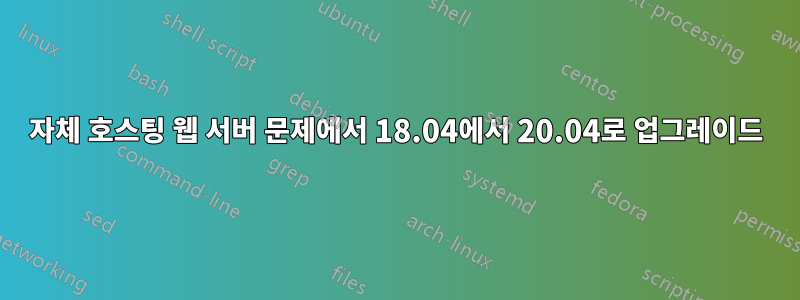 자체 호스팅 웹 서버 문제에서 18.04에서 20.04로 업그레이드