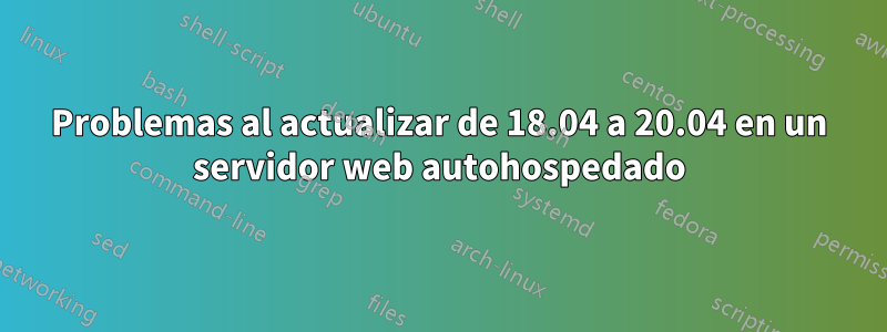 Problemas al actualizar de 18.04 a 20.04 en un servidor web autohospedado