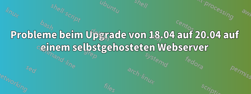 Probleme beim Upgrade von 18.04 auf 20.04 auf einem selbstgehosteten Webserver