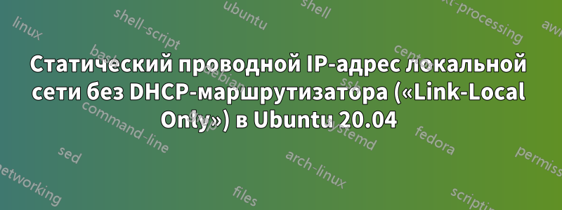 Статический проводной IP-адрес локальной сети без DHCP-маршрутизатора («Link-Local Only») в Ubuntu 20.04