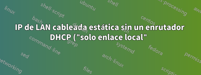 IP de LAN cableada estática sin un enrutador DHCP ("solo enlace local") en Ubuntu 20.04