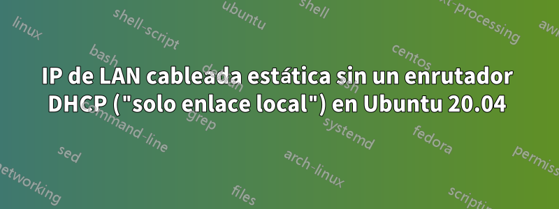 IP de LAN cableada estática sin un enrutador DHCP ("solo enlace local") en Ubuntu 20.04
