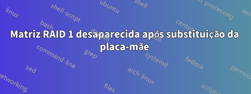 Matriz RAID 1 desaparecida após substituição da placa-mãe